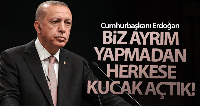 Cumhurbaşkanı Erdoğan “Herkese Kucak Açtık”