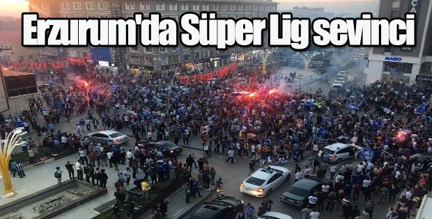 Erzurum’da Süper Lig sevinci