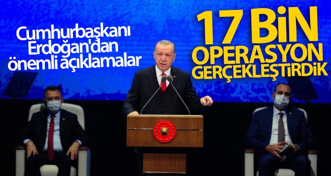 Cumhurbaşkanı Erdoğan’dan önemli açıklamalar! 17 bin operasyon gerçekleştirdik