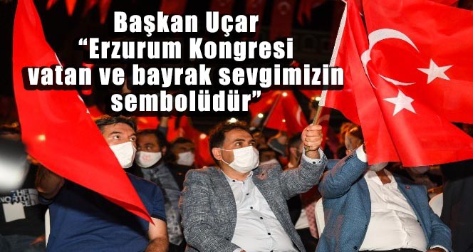 Başkan Uçar: “Erzurum Kongresi vatan ve bayrak sevgimizin sembolüdür”