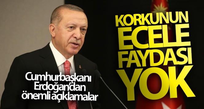 Cumhurbaşkanı Erdoğan: ‘Korkunun ecele faydası yok’
