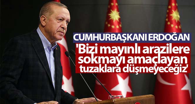 Cumhurbaşkanı Erdoğan: ‘Bizi mayınlı arazilere sokmayı amaçlayan tuzaklara düşmeyeceğiz’