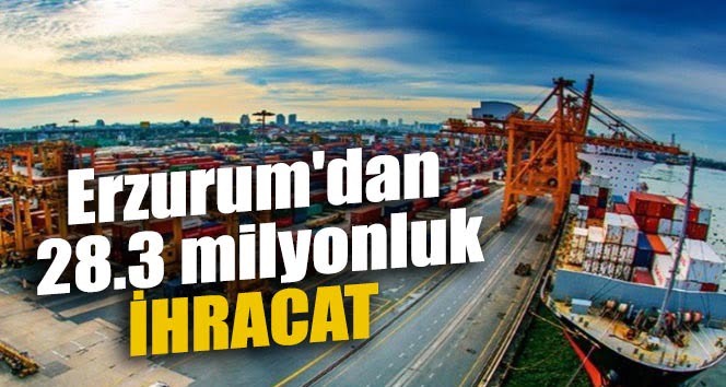 Erzurum’dan  28.3 milyonluk İHRACAT