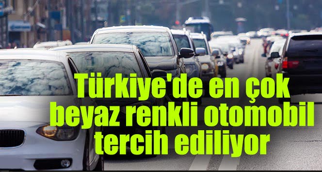 Türkiye’de en çok beyaz renkli otomobil tercih ediliyor