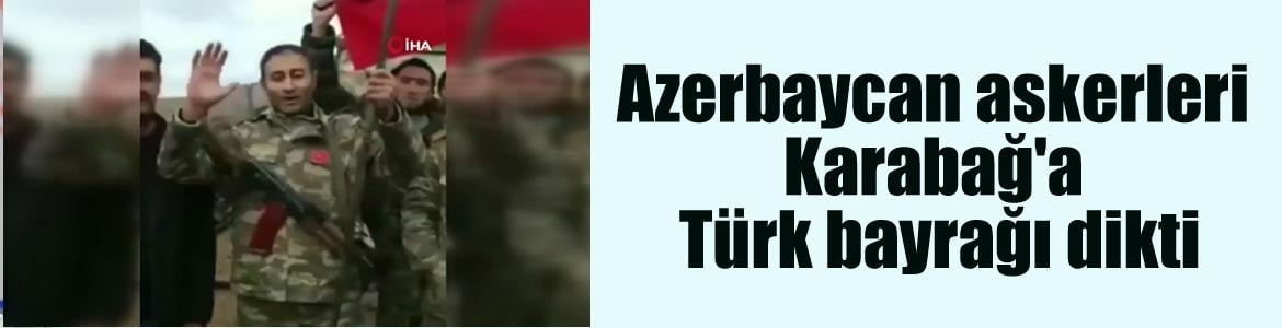 Azerbaycan askerleri Karabağ’a Türk bayrağı dikti
