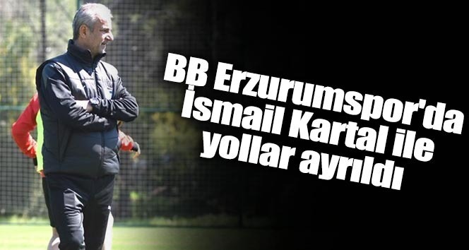 BB Erzurumspor’da İsmail Kartal ile yollar ayrıldı