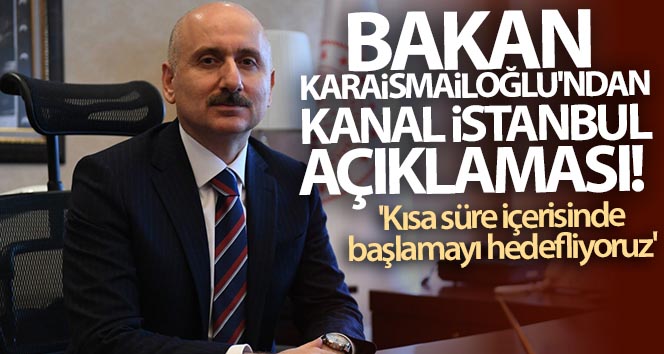 Bakan Karaismailoğlu’ndan Kanal İstanbul açıklaması!
