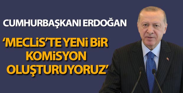 Cumhurbaşkanı Erdoğan: “Meclis’te yeni bir komisyon oluşturuyoruz”