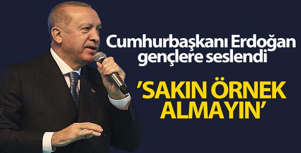 Cumhurbaşkanı Erdoğan gençlere seslendi: ‘Sakın örnek almayın’