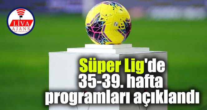 Süper Lig’de 35-39. hafta programları açıklandı