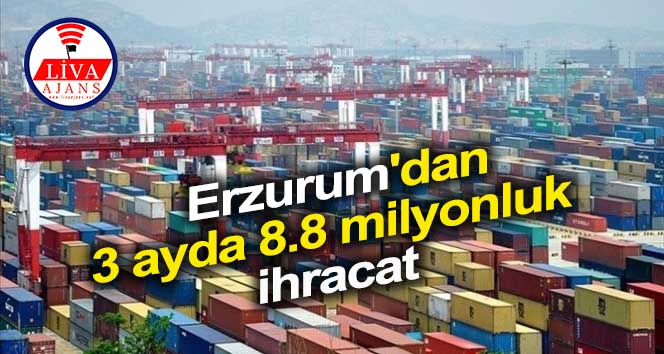 Erzurum’dan 3 ayda 8.8 milyonluk ihracat