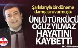 Ünlü türkücü Oğuz Yılmaz hayatını kaybetti!