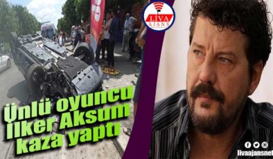 Ünlü oyuncu İlker Aksum kaza yaptı