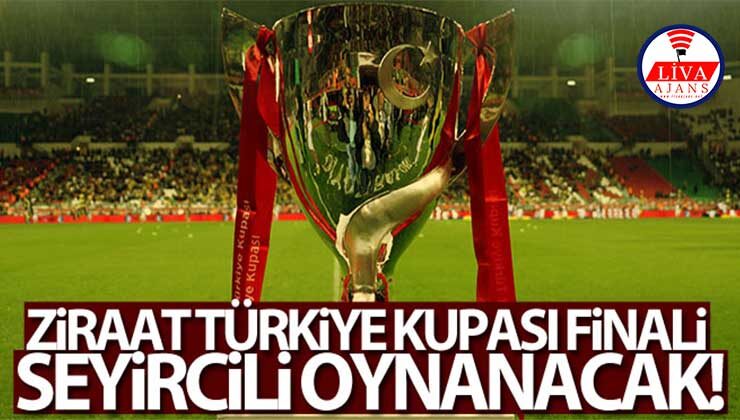Ziraat Türkiye Kupası finali seyircili oynanacak!
