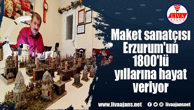 Maket sanatçısı Erzurum’un 1800’lü yıllarına hayat veriyor