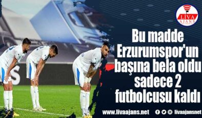 Bu madde Erzurumspor’un başına bela oldu sadece 2 futbolcusu kaldı