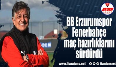BB Erzurumspor Fenerbahçe maç hazırlıklarını sürdürdü