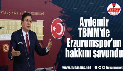 Aydemir TBMM’de Erzurumspor’un hakkını savundu