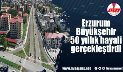 Erzurum Büyükşehir 50 yıllık hayali gerçekleştirdi