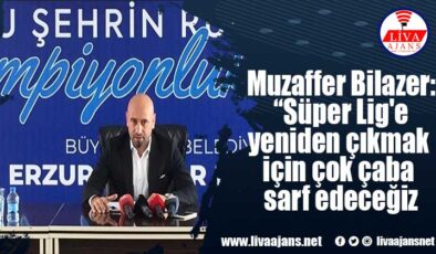 Muzaffer Bilazer: “Süper Lig’e yeniden çıkmak için çok çaba sarf edeceğiz”