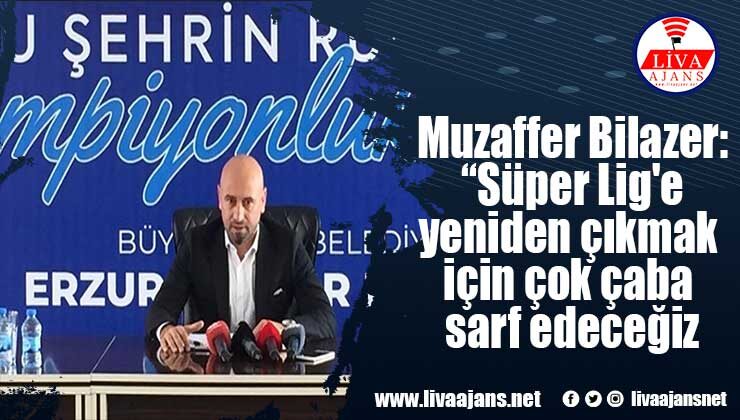 Muzaffer Bilazer: “Süper Lig’e yeniden çıkmak için çok çaba sarf edeceğiz”