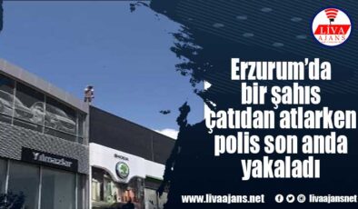 Erzurum’da bir şahıs çatıdan atlarken polis son anda yakaladı