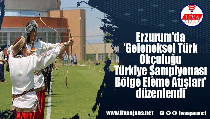 Erzurum’da ‘Geleneksel Türk Okçuluğu Türkiye Şampiyonası Bölge Eleme Atışları’ düzenlendi
