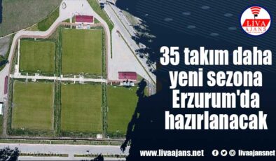 35 takım daha yeni sezona Erzurum’da hazırlanacak