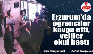 Erzurum’da öğrenciler kavga etti, veliler okul bastı