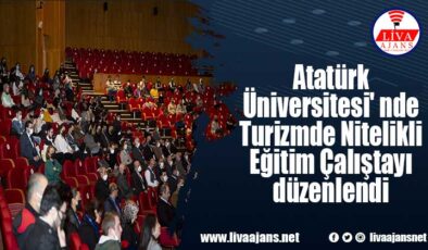 Atatürk Üniversitesi’ nde Turizmde Nitelikli Eğitim Çalıştayı düzenlendi