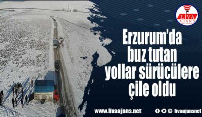 Erzurum’da buz tutan yollar sürücülere çile oldu