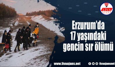 Erzurum’da 17 yaşındaki gencin sır ölümü