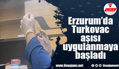 Erzurum’da Turkovac aşısı uygulanmaya başladı