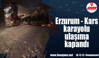 Erzurum – Kars karayolu ulaşıma kapandı