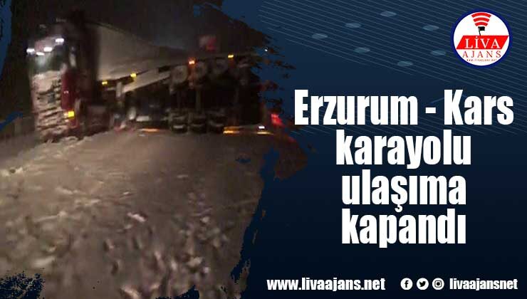 Erzurum – Kars karayolu ulaşıma kapandı