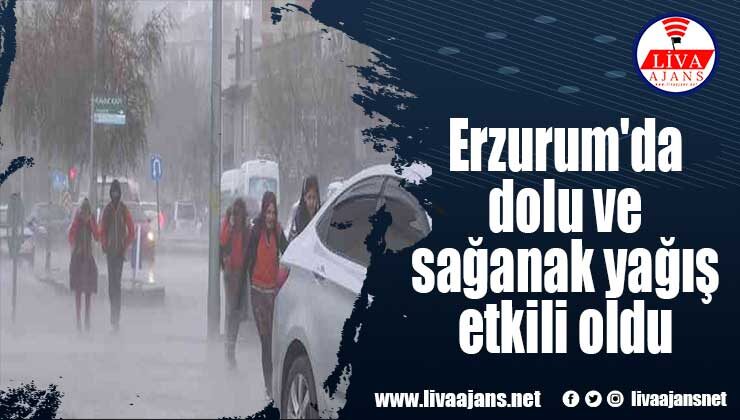 Erzurum’da dolu ve sağanak yağış etkili oldu