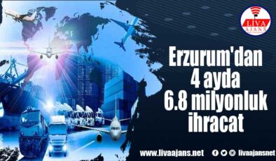 Erzurum’dan 4 ayda 6.8 milyonluk ihracat