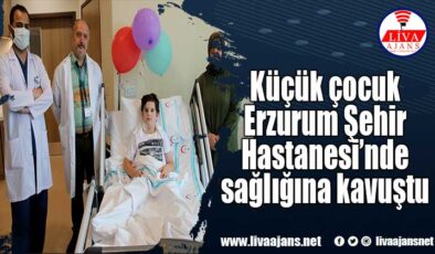 Küçük çocuk Erzurum Şehir Hastanesi’nde sağlığına kavuştu