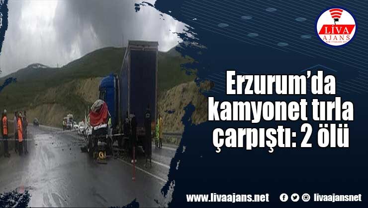 Erzurum’da kamyonet tırla çarpıştı: 2 ölü