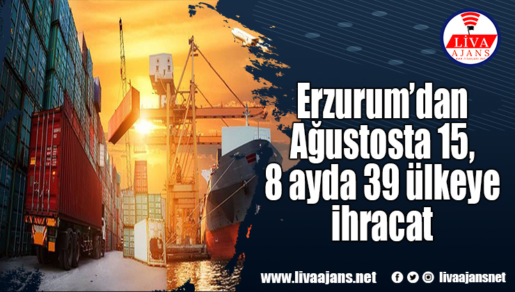 Erzurum’dan Ağustosta 15, 8 ayda 39 ülkeye ihracat