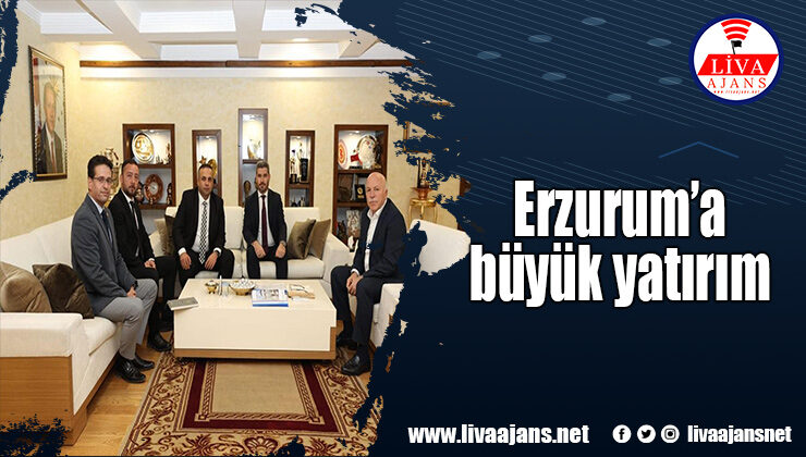 Erzurum’a büyük yatırım