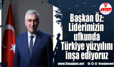 Başkan Öz: Liderimizin ufkunda Türkiye yüzyılını inşa ediyoruz