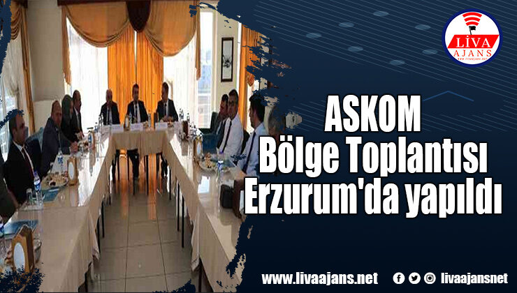 ASKOM Bölge Toplantısı Erzurum’da yapıldı