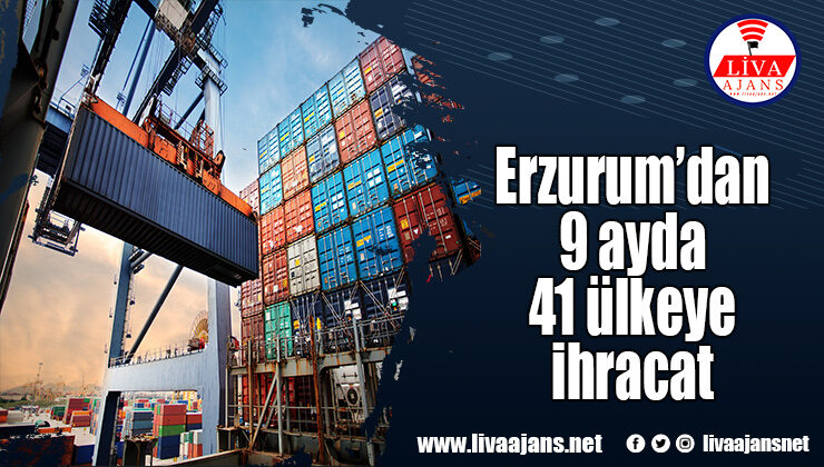 Erzurum’dan 9 ayda 41 ülkeye ihracat