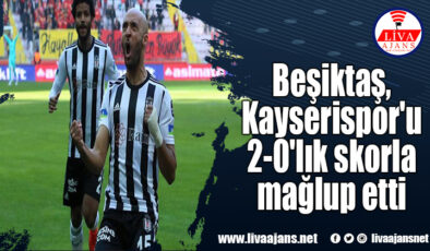 Beşiktaş, Kayserispor’u 2-0’lık skorla mağlup etti