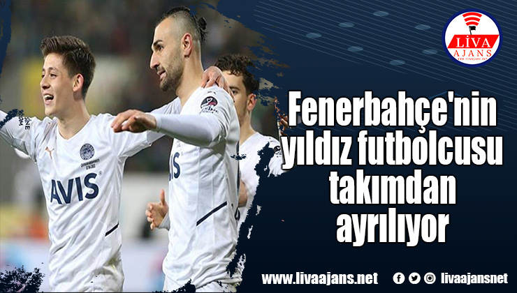 Fenerbahçe’nin yıldız futbolcusu takımdan ayrılıyor