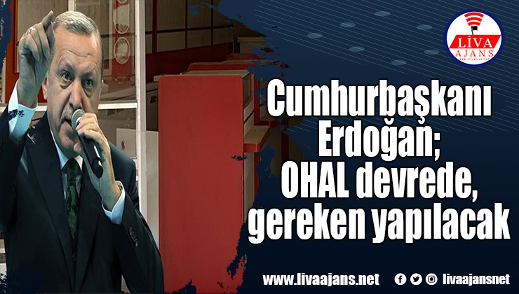 Cumhurbaşkanı Erdoğan; OHAL devrede, gereken yapılacak